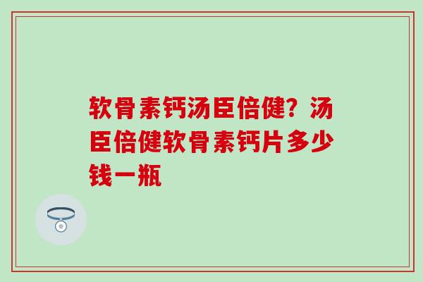 软骨素钙汤臣倍健？汤臣倍健软骨素钙片多少钱一瓶