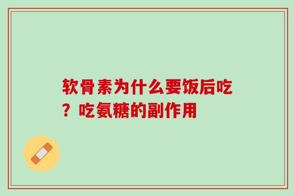 软骨素为什么要饭后吃?吃氨糖的副作用 软骨素为什么要饭后吃?吃氨糖的副作用