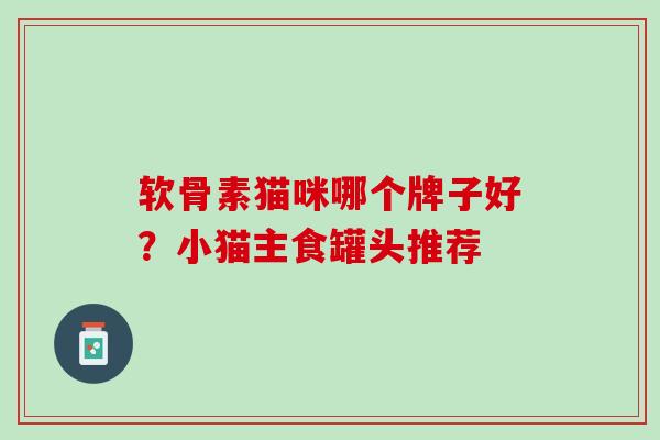 软骨素猫咪哪个牌子好？小猫主食罐头推荐
