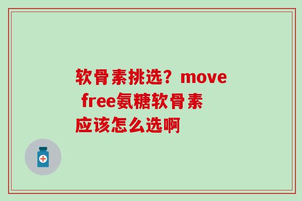 软骨素挑选？move free氨糖软骨素应该怎么选啊