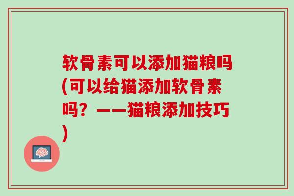 软骨素可以添加猫粮吗(可以给猫添加软骨素吗？——猫粮添加技巧)