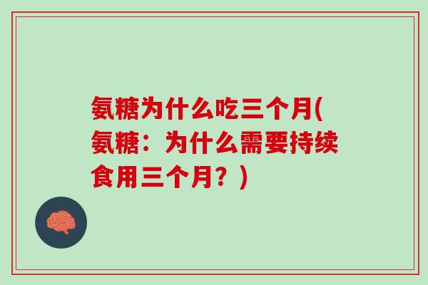 氨糖为什么吃三个月(氨糖：为什么需要持续食用三个月？)