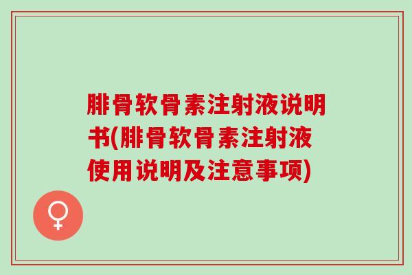腓骨软骨素注射液说明书(腓骨软骨素注射液使用说明及注意事项)