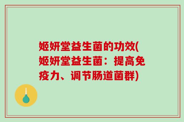 姬妍堂益生菌的功效(姬妍堂益生菌:提高力、调节肠道菌群) 姬妍堂益生菌的功效(姬妍堂益生菌:提高力、调节肠道菌群)
