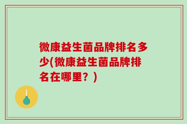 微康益生菌品牌排名多少(微康益生菌品牌排名在哪里？)