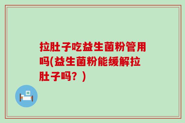 拉肚子吃益生菌粉管用吗(益生菌粉能缓解拉肚子吗？)