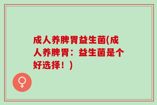 成人养脾胃益生菌(成人养脾胃：益生菌是个好选择！)