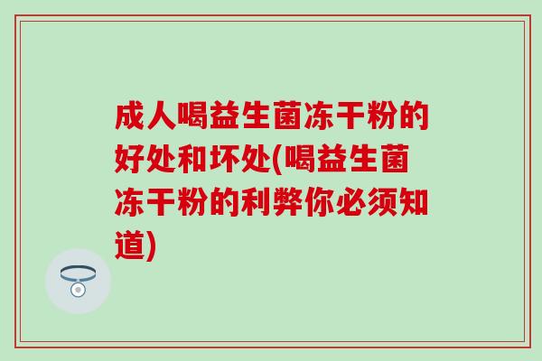 成人喝益生菌冻干粉的好处和坏处(喝益生菌冻干粉的利弊你必须知道)
