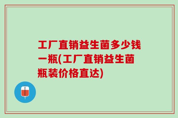 工厂直销益生菌多少钱一瓶(工厂直销益生菌瓶装价格直达)