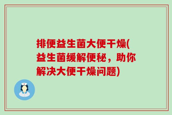 排便益生菌大便干燥(益生菌缓解，助你解决大便干燥问题)