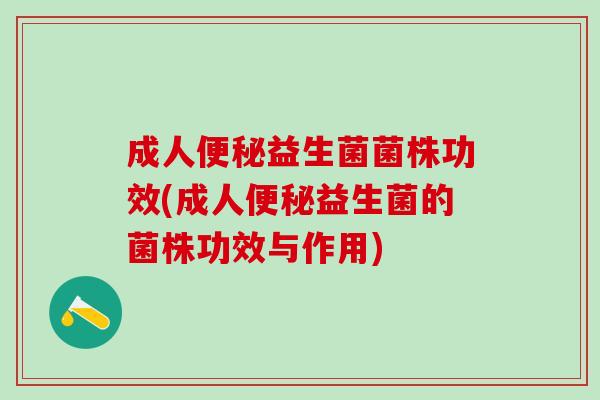 成人便秘益生菌菌株功效(成人便秘益生菌的菌株功效与作用)