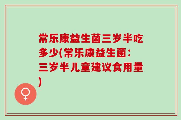 常乐康益生菌三岁半吃多少(常乐康益生菌：三岁半儿童建议食用量)