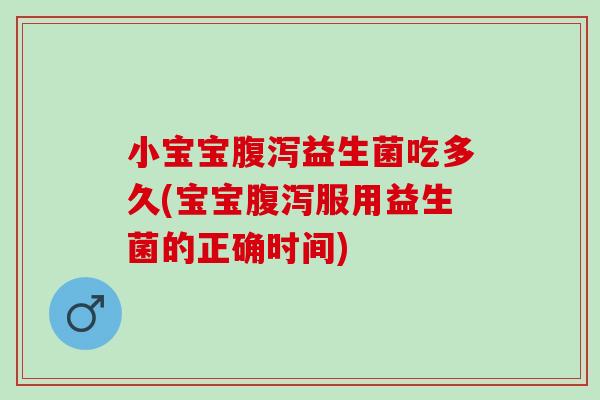 小宝宝腹泻益生菌吃多久(宝宝腹泻服用益生菌的正确时间)