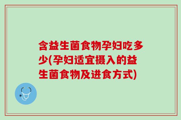 含益生菌食物孕妇吃多少(孕妇适宜摄入的益生菌食物及进食方式) 含益生菌食物孕妇吃多少(孕妇适宜摄入的益生菌食物及进食方式)