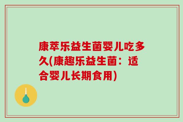 康萃乐益生菌婴儿吃多久(康趣乐益生菌：适合婴儿长期食用)