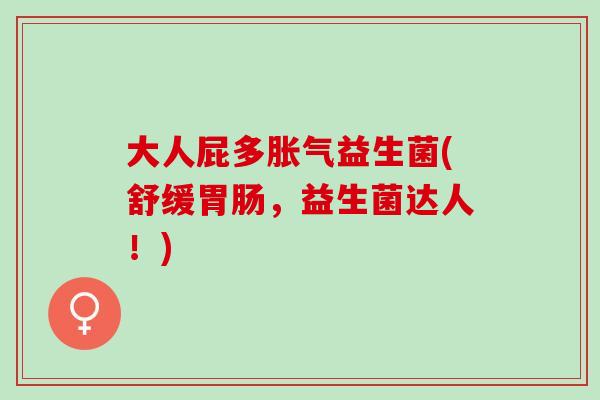 大人屁多胀气益生菌(舒缓胃肠，益生菌达人！)
