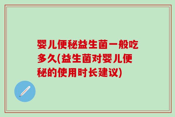 婴儿便秘益生菌一般吃多久(益生菌对婴儿便秘的使用时长建议)