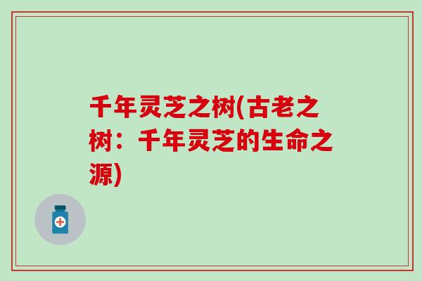 千年灵芝之树(古老之树：千年灵芝的生命之源)