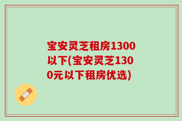宝安灵芝租房1300以下(宝安灵芝1300元以下租房优选)