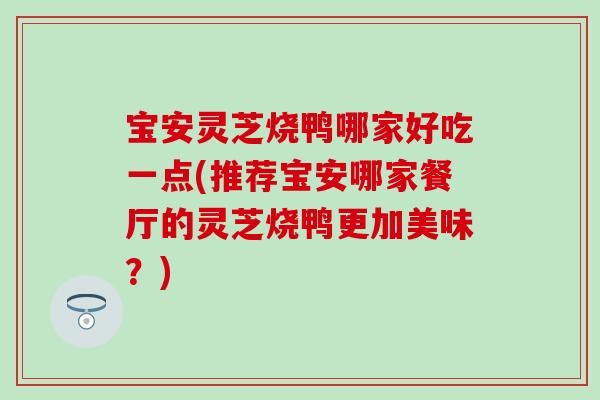 宝安灵芝烧鸭哪家好吃一点(推荐宝安哪家餐厅的灵芝烧鸭更加美味？)