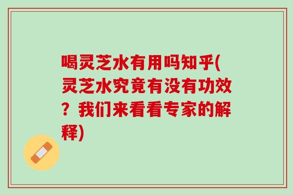 喝灵芝水有用吗知乎(灵芝水究竟有没有功效？我们来看看专家的解释)