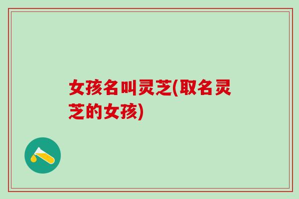 女孩名叫灵芝(取名灵芝的女孩)