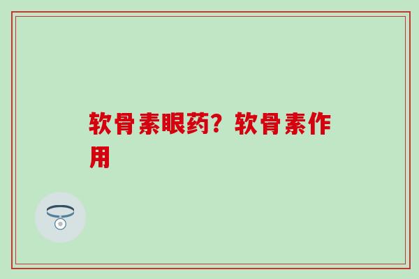 软骨素眼药？软骨素作用