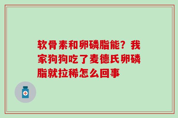 软骨素和卵磷脂能？我家狗狗吃了麦德氏卵磷脂就拉稀怎么回事