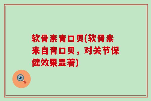 软骨素青口贝(软骨素来自青口贝，对关节保健效果显著)