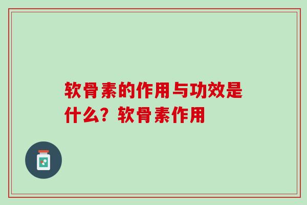 软骨素的作用与功效是什么？软骨素作用