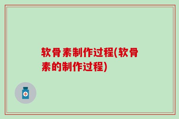 软骨素制作过程(软骨素的制作过程)