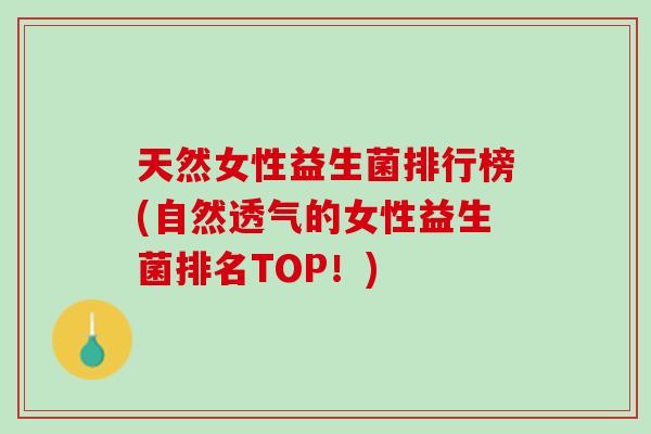天然女性益生菌排行榜(自然透气的女性益生菌排名TOP！)