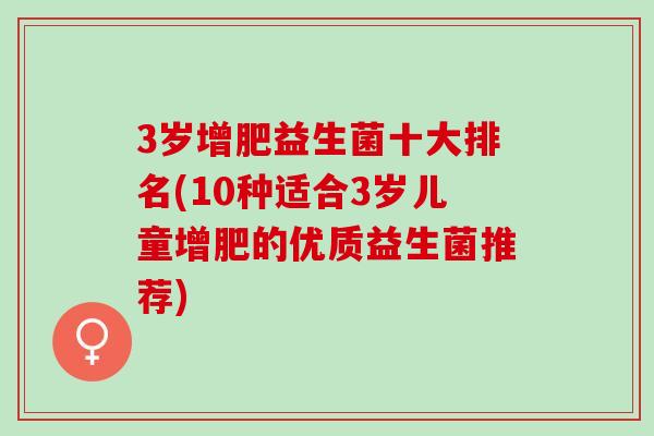 3岁增肥益生菌十大排名(10种适合3岁儿童增肥的优质益生菌推荐)