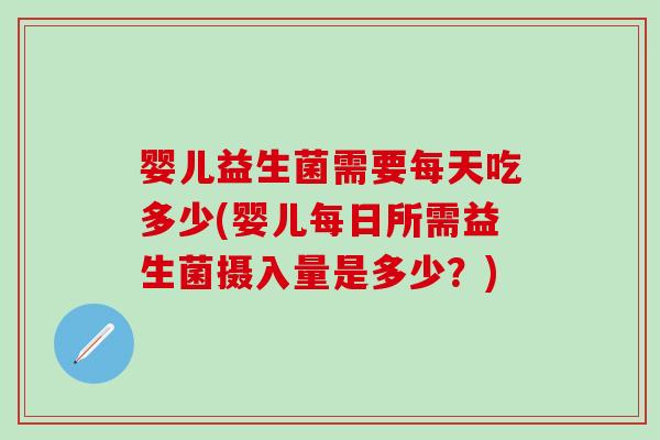 婴儿益生菌需要每天吃多少(婴儿每日所需益生菌摄入量是多少?) 婴儿益生菌需要每天吃多少(婴儿每日所需益生菌摄入量是多少?)