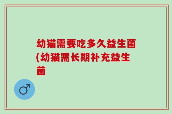 幼猫需要吃多久益生菌(幼猫需长期补充益生菌