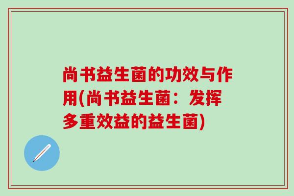 尚书益生菌的功效与作用(尚书益生菌：发挥多重效益的益生菌)