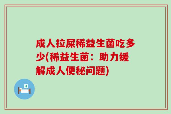 成人拉屎稀益生菌吃多少(稀益生菌：助力缓解成人便秘问题)