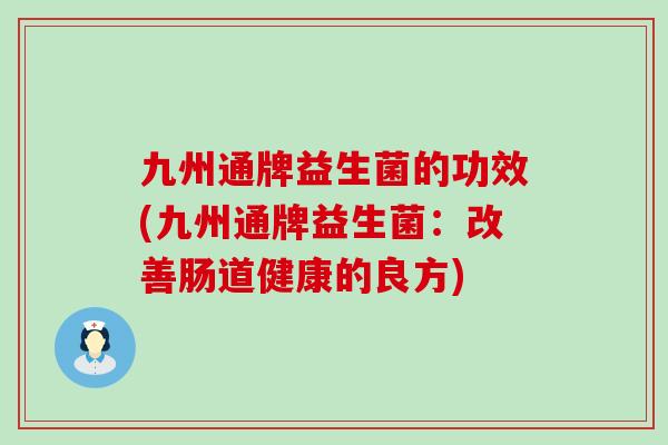 九州通牌益生菌的功效(九州通牌益生菌：改善肠道健康的良方)
