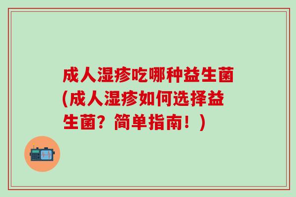 成人湿疹吃哪种益生菌(成人湿疹如何选择益生菌？简单指南！)