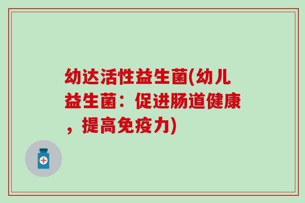 幼达活性益生菌(幼儿益生菌：促进肠道健康，提高免疫力)