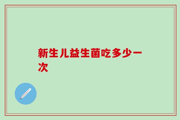 新生儿益生菌吃多少一次