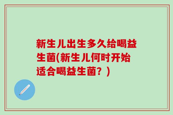 新生儿出生多久给喝益生菌(新生儿何时开始适合喝益生菌？)