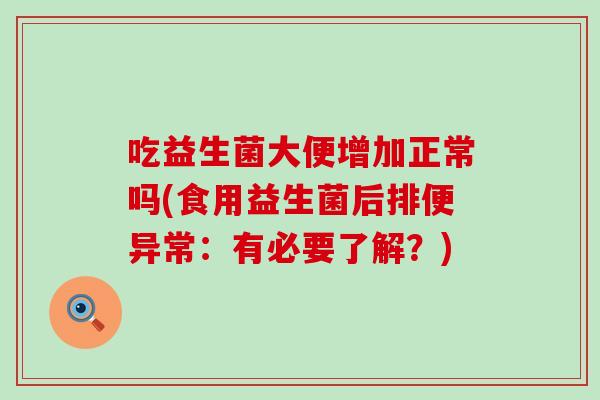 吃益生菌大便增加正常吗(食用益生菌后排便异常：有必要了解？)