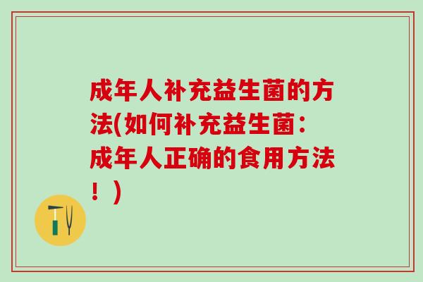 成年人补充益生菌的方法(如何补充益生菌：成年人正确的食用方法！)