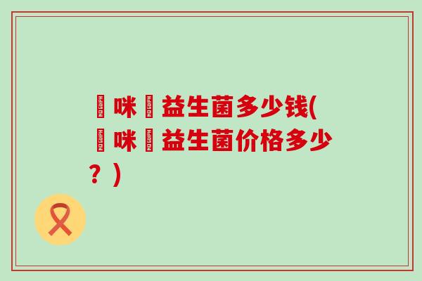 媽咪愛益生菌多少钱(媽咪愛益生菌价格多少?) 媽咪愛益生菌多少钱(媽咪愛益生菌价格多少?)