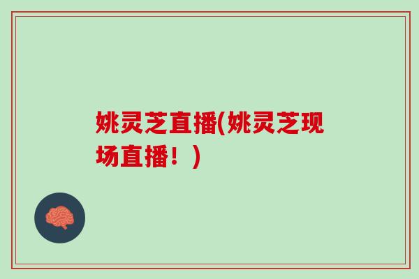 姚灵芝直播(姚灵芝现场直播！)
