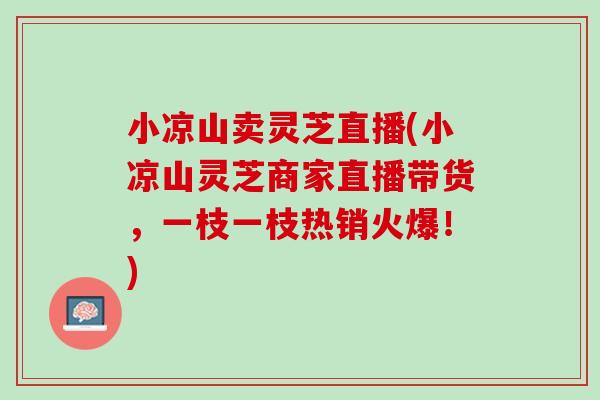小凉山卖灵芝直播(小凉山灵芝商家直播带货，一枝一枝热销火爆！)