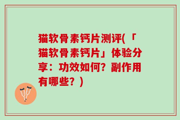 猫软骨素钙片测评(「猫软骨素钙片」体验分享：功效如何？副作用有哪些？)