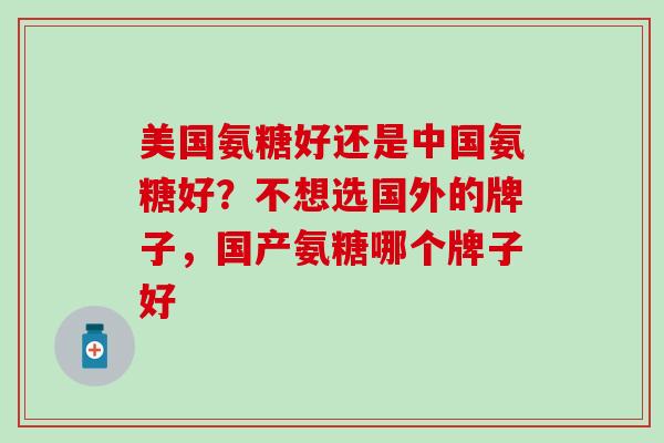 美国氨糖好还是中国氨糖好？不想选国外的牌子，国产氨糖哪个牌子好