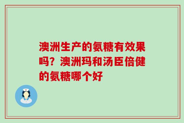 澳洲生产的氨糖有效果吗？澳洲玛和汤臣倍健的氨糖哪个好